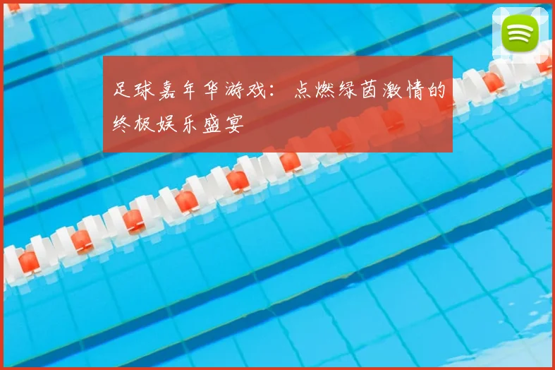 足球嘉年华游戏：点燃绿茵激情的终极娱乐盛宴
