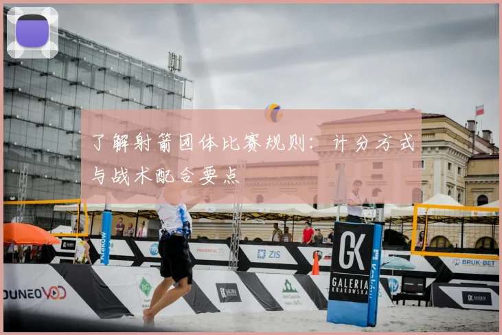 了解射箭团体比赛规则：计分方式与战术配合要点