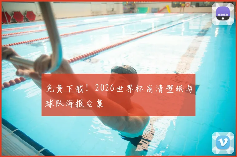 免费下载！2026世界杯高清壁纸与球队海报合集