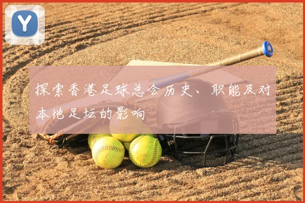 探索香港足球总会历史、职能及对本地足坛的影响