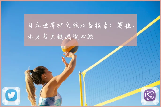 日本世界杯之旅必备指南：赛程、比分与关键战役回顾